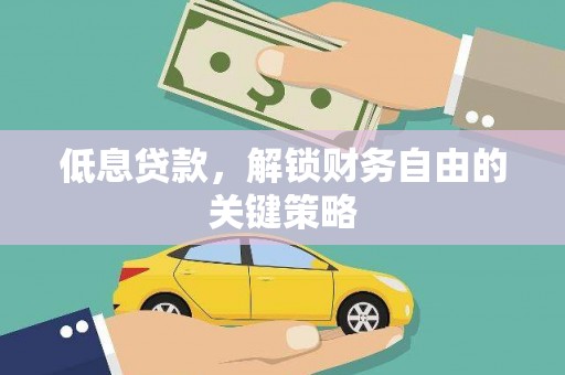 河津低息贷款，解锁财务自由的关键策略