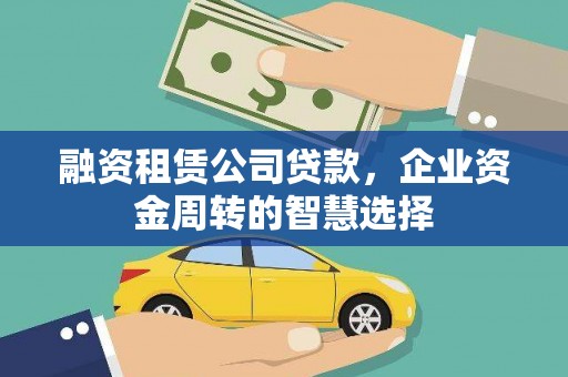 河津融资租赁公司贷款，企业资金周转的智慧选择