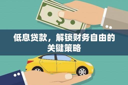 河津低息贷款，解锁财务自由的关键策略