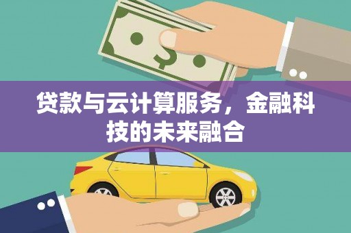 河津贷款与云计算服务，金融科技的未来融合