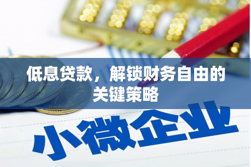 河津低息贷款，解锁财务自由的关键策略