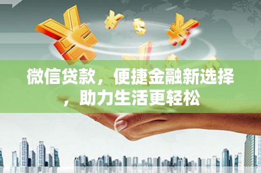 河津微信贷款，便捷金融新选择，助力生活更轻松
