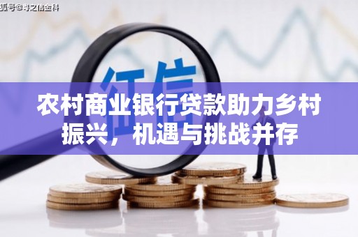 河津农村商业银行贷款助力乡村振兴，机遇与挑战并存