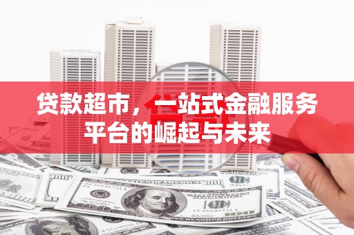 河津贷款超市，一站式金融服务平台的崛起与未来
