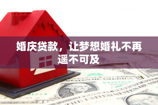河津婚庆贷款，让梦想婚礼不再遥不可及