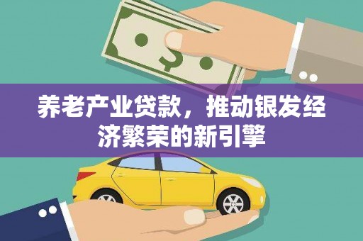 河津养老产业贷款，推动银发经济繁荣的新引擎