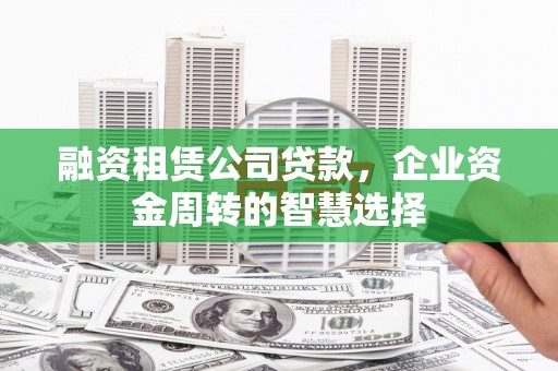 河津融资租赁公司贷款，企业资金周转的智慧选择