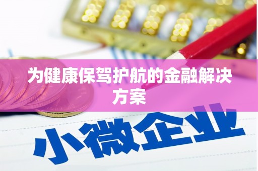 河津为健康保驾护航的金融解决方案