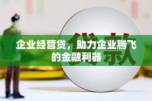 河津企业经营贷，助力企业腾飞的金融利器