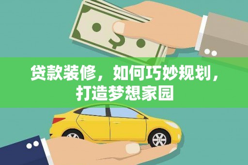 河津贷款装修，如何巧妙规划，打造梦想家园