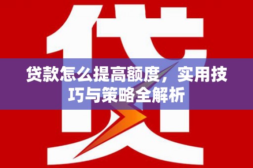 河津贷款怎么提高额度，实用技巧与策略全解析