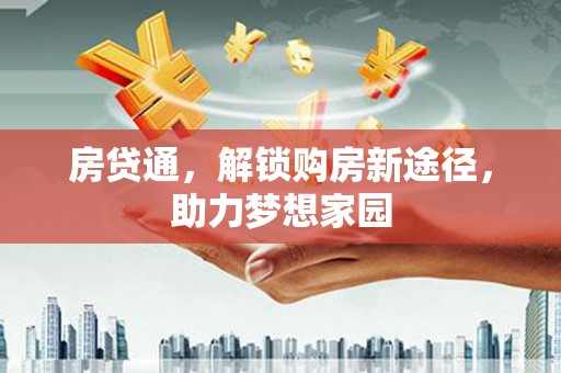河津房贷通，解锁购房新途径，助力梦想家园