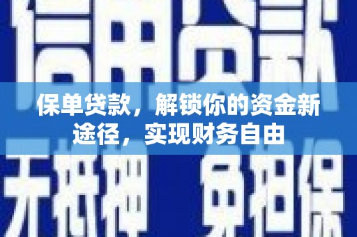 河津保单贷款，解锁你的资金新途径，实现财务自由