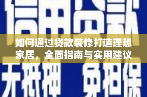河津如何通过贷款装修打造理想家居，全面指南与实用建议