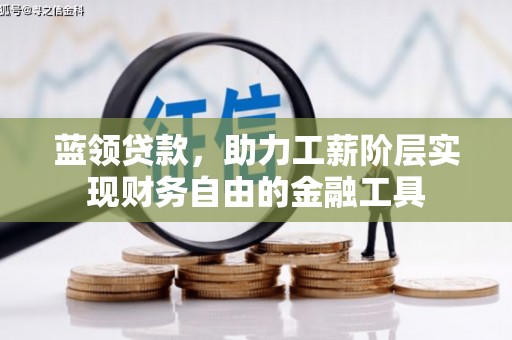 河津蓝领贷款，助力工薪阶层实现财务自由的金融工具
