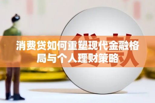 河津消费贷如何重塑现代金融格局与个人理财策略