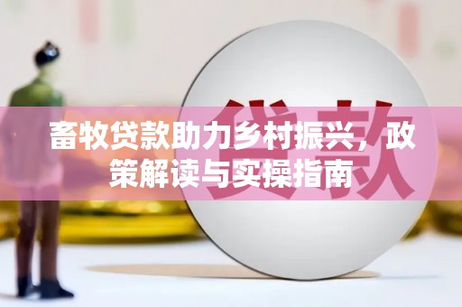 河津畜牧贷款助力乡村振兴，政策解读与实操指南