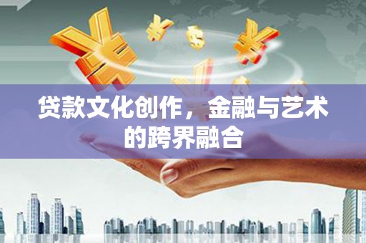 河津贷款文化创作，金融与艺术的跨界融合