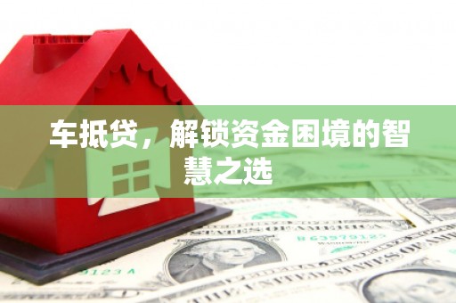 河津车抵贷，解锁资金困境的智慧之选