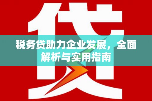 河津税务贷助力企业发展，全面解析与实用指南