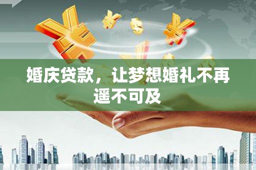 河津婚庆贷款，让梦想婚礼不再遥不可及