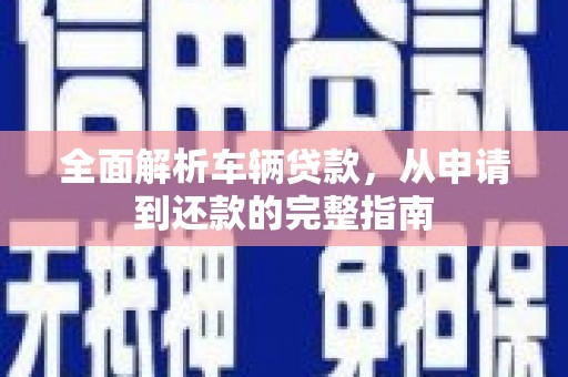 河津全面解析车辆贷款，从申请到还款的完整指南