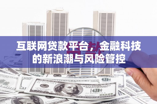 河津互联网贷款平台，金融科技的新浪潮与风险管控