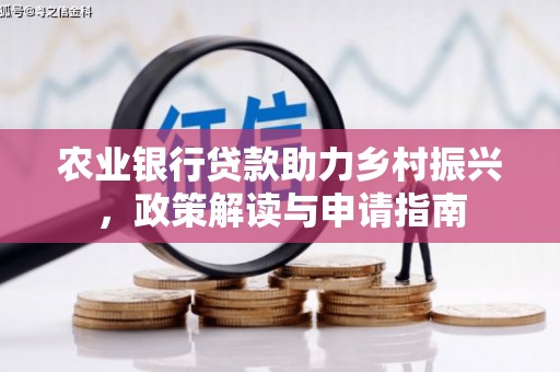 河津农业银行贷款助力乡村振兴，政策解读与申请指南