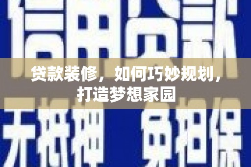 河津贷款装修，如何巧妙规划，打造梦想家园