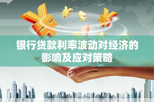 河津银行贷款利率波动对经济的影响及应对策略