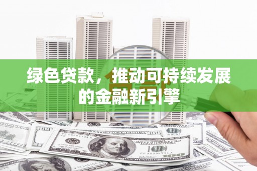 河津绿色贷款，推动可持续发展的金融新引擎