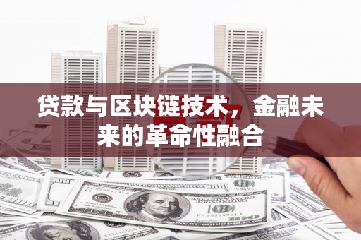 河津贷款与区块链技术，金融未来的革命性融合