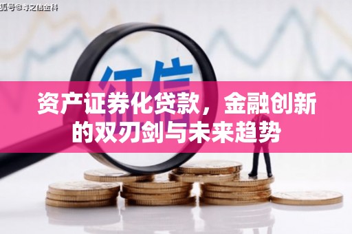 河津资产证券化贷款，金融创新的双刃剑与未来趋势