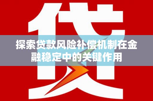 河津探索贷款风险补偿机制在金融稳定中的关键作用