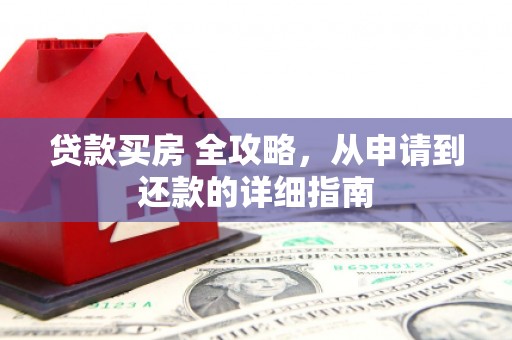 河津贷款买房 全攻略，从申请到还款的详细指南