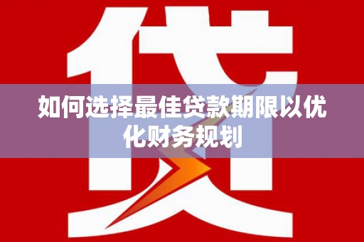 河津如何选择最佳贷款期限以优化财务规划