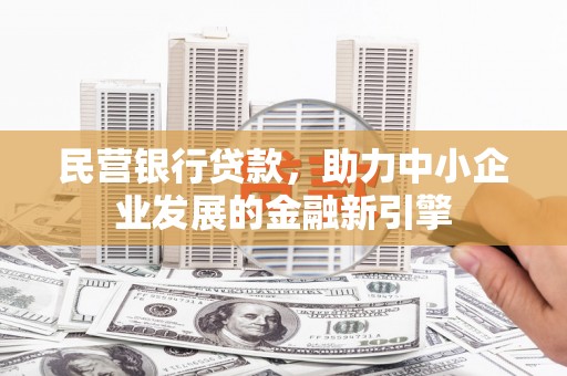 河津民营银行贷款，助力中小企业发展的金融新引擎