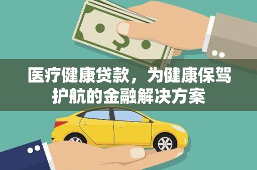 河津医疗健康贷款，为健康保驾护航的金融解决方案