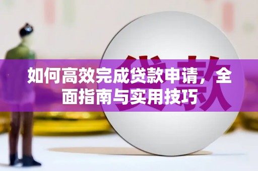 河津如何高效完成贷款申请，全面指南与实用技巧