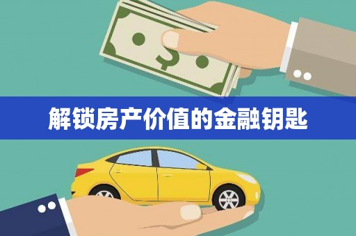 河津解锁房产价值的金融钥匙