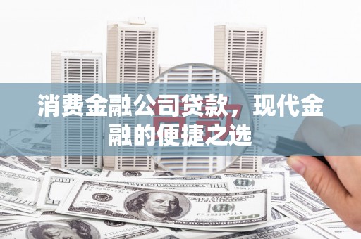 河津消费金融公司贷款，现代金融的便捷之选