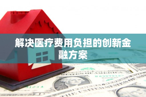 河津解决医疗费用负担的创新金融方案