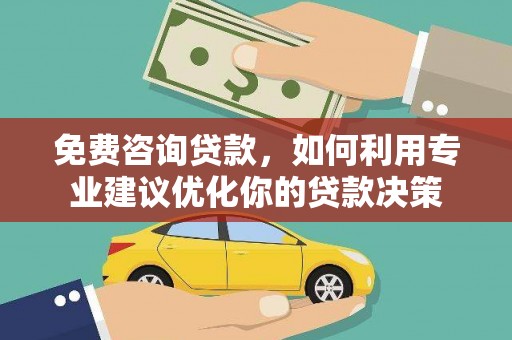 河津免费咨询贷款，如何利用专业建议优化你的贷款决策