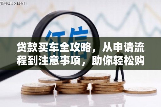 河津贷款买车全攻略，从申请流程到注意事项，助你轻松购车