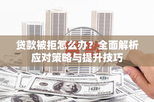 河津贷款被拒怎么办？全面解析应对策略与提升技巧