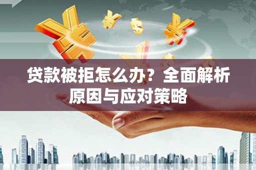 河津贷款被拒怎么办？全面解析原因与应对策略