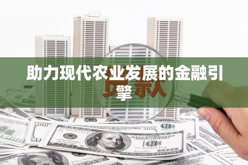 河津助力现代农业发展的金融引擎