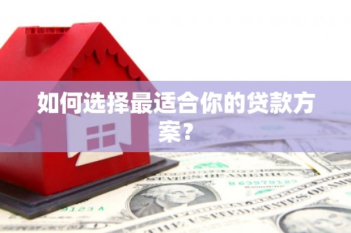 河津如何选择最适合你的贷款方案？