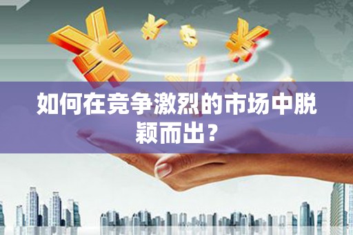 河津如何在竞争激烈的市场中脱颖而出？