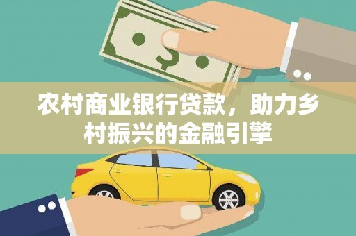 河津农村商业银行贷款，助力乡村振兴的金融引擎